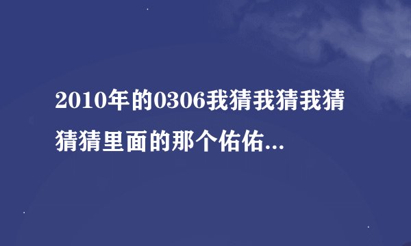 2010年的0306我猜我猜我猜猜猜里面的那个佑佑和那个鱼叫什么名字啊？最好有她们的博客或者QQ