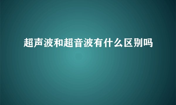 超声波和超音波有什么区别吗