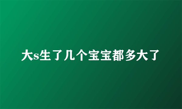 大s生了几个宝宝都多大了