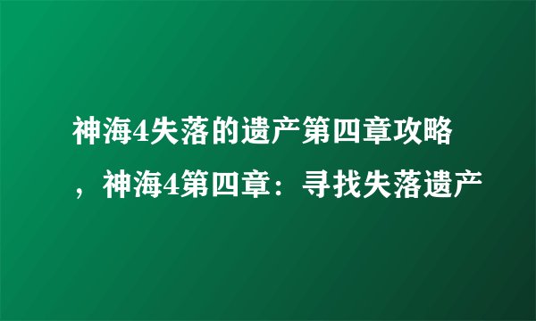 神海4失落的遗产第四章攻略，神海4第四章：寻找失落遗产