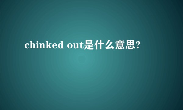 chinked out是什么意思?
