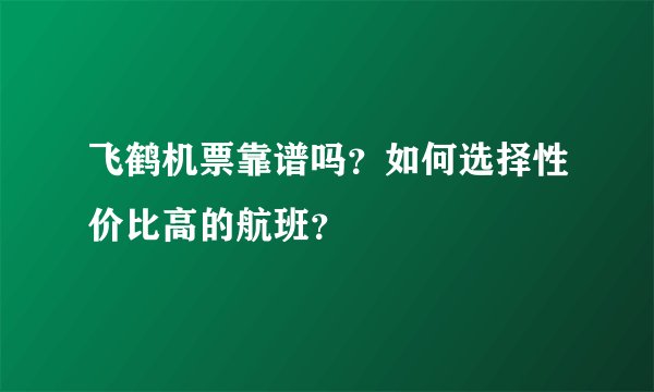 飞鹤机票靠谱吗？如何选择性价比高的航班？
