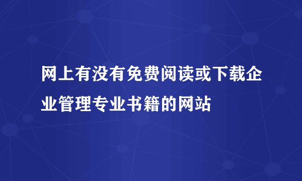网上有没有免费阅读或下载企业管理专业书籍的网站
