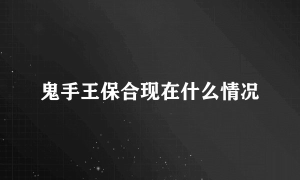 鬼手王保合现在什么情况