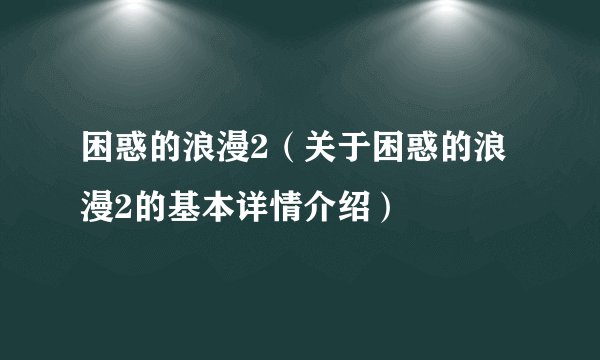 困惑的浪漫2（关于困惑的浪漫2的基本详情介绍）
