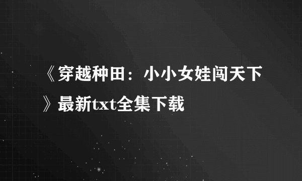 《穿越种田：小小女娃闯天下》最新txt全集下载