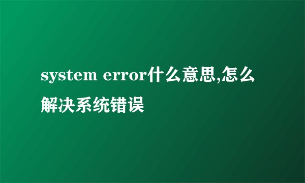 system error什么意思,怎么解决系统错误