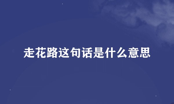 走花路这句话是什么意思