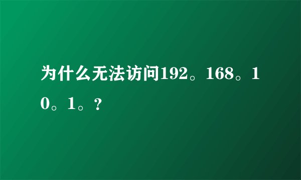 为什么无法访问192。168。10。1。？