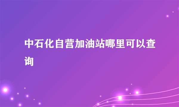 中石化自营加油站哪里可以查询