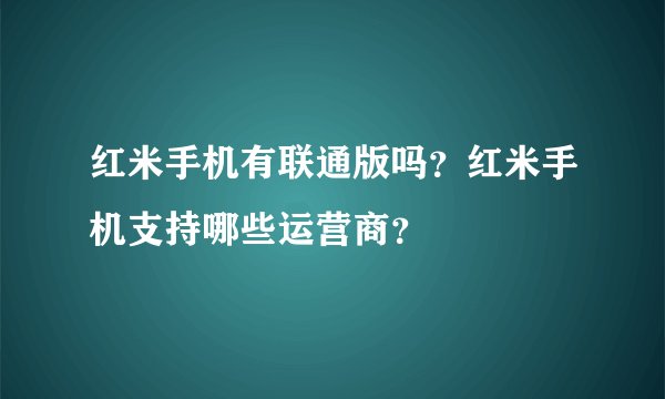 红米手机有联通版吗？红米手机支持哪些运营商？