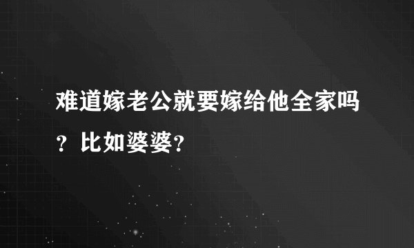 难道嫁老公就要嫁给他全家吗？比如婆婆？