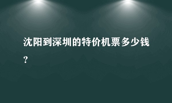 沈阳到深圳的特价机票多少钱？