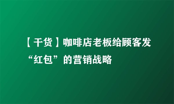 【干货】咖啡店老板给顾客发“红包”的营销战略