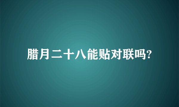 腊月二十八能贴对联吗?