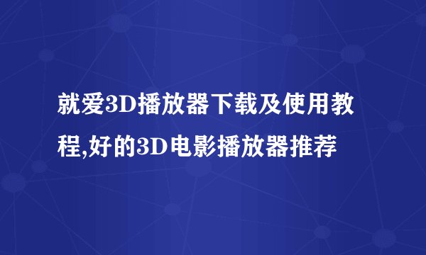 就爱3D播放器下载及使用教程,好的3D电影播放器推荐