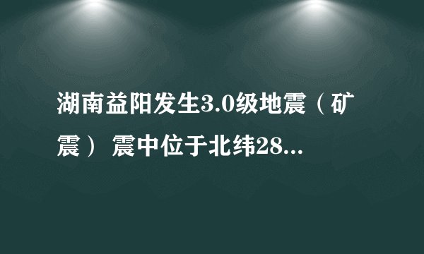 湖南益阳发生3.0级地震（矿震） 震中位于北纬28.32度