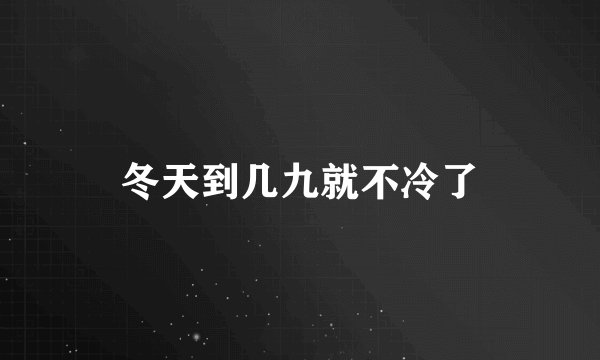冬天到几九就不冷了