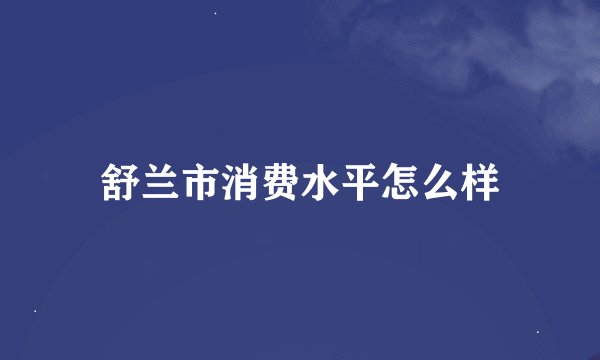 舒兰市消费水平怎么样