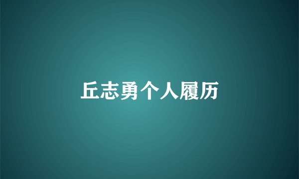 丘志勇个人履历