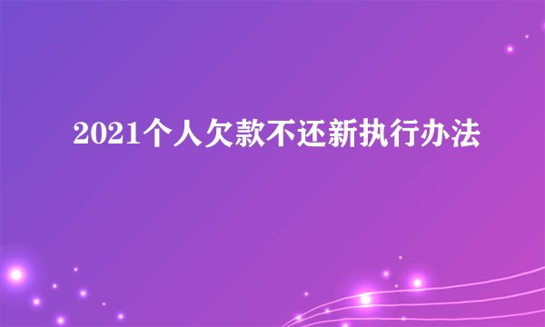 2021个人欠款不还新执行办法
