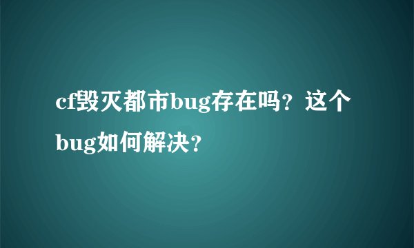 cf毁灭都市bug存在吗？这个bug如何解决？