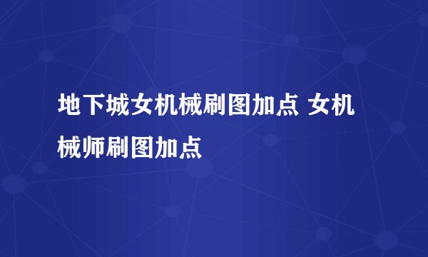 地下城女机械刷图加点 女机械师刷图加点