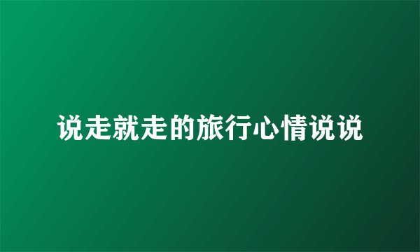 说走就走的旅行心情说说