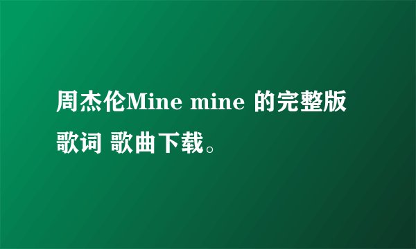 周杰伦Mine mine 的完整版歌词 歌曲下载。