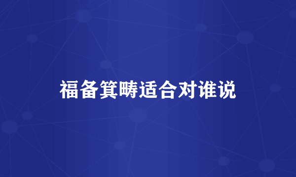 福备箕畴适合对谁说