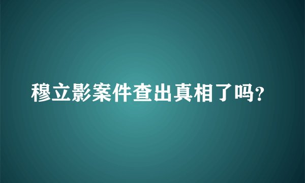 穆立影案件查出真相了吗?