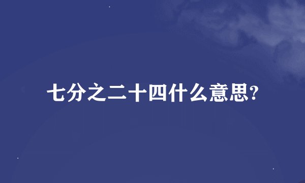 七分之二十四什么意思?
