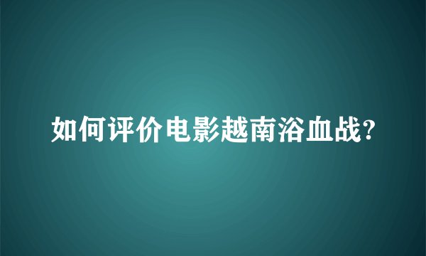 如何评价电影越南浴血战?
