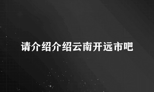 请介绍介绍云南开远市吧