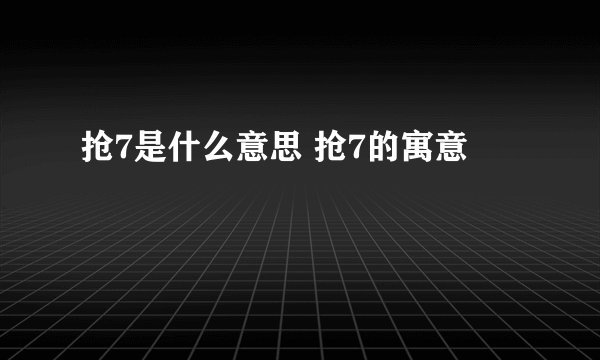 抢7是什么意思 抢7的寓意