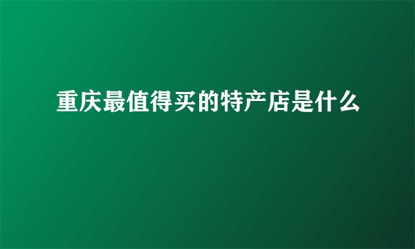 重庆最值得买的特产店是什么