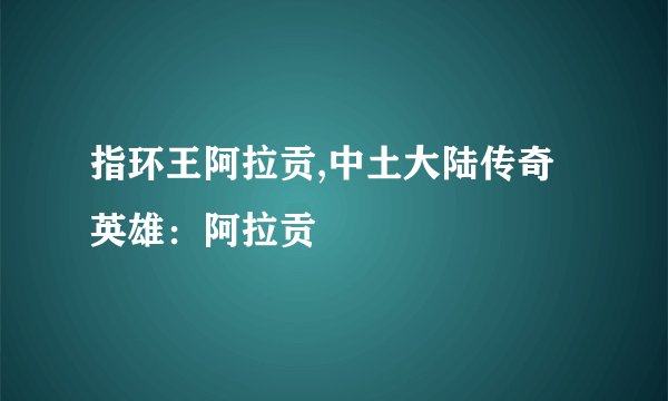 指环王阿拉贡,中土大陆传奇英雄：阿拉贡