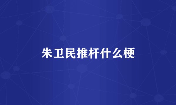 朱卫民推杆什么梗