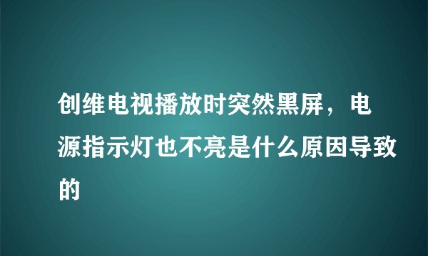 创维电视播放时突然黑屏，电源指示灯也不亮是什么原因导致的