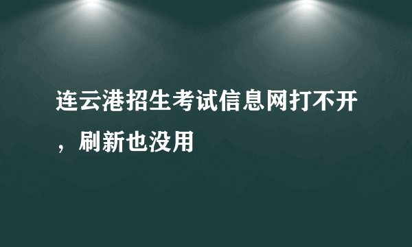 连云港招生考试信息网打不开，刷新也没用