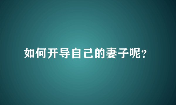 如何开导自己的妻子呢？