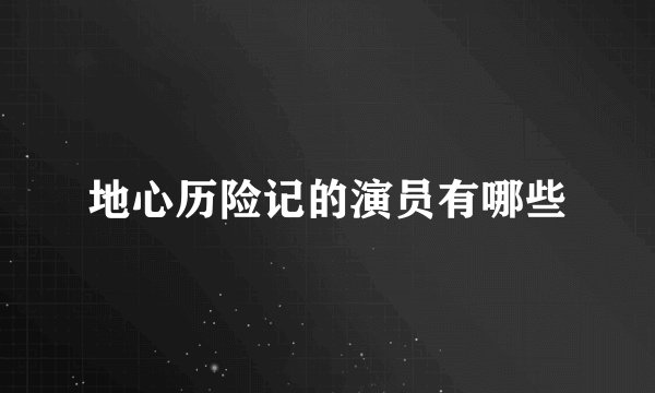 地心历险记的演员有哪些