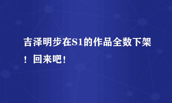 吉泽明步在S1的作品全数下架！回来吧！