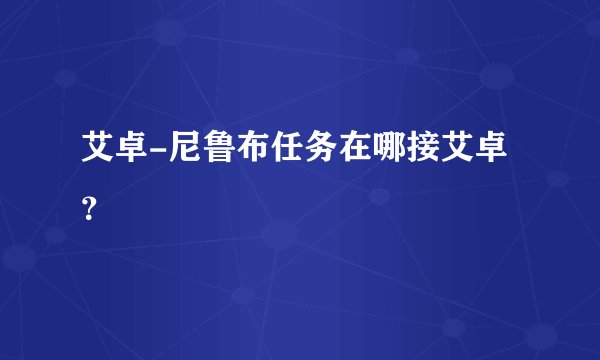 艾卓-尼鲁布任务在哪接艾卓？