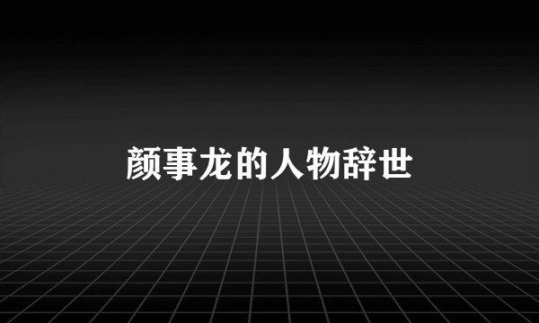 颜事龙的人物辞世