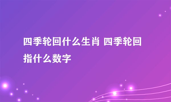 四季轮回什么生肖 四季轮回指什么数字