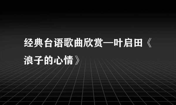 经典台语歌曲欣赏—叶启田《浪子的心情》
