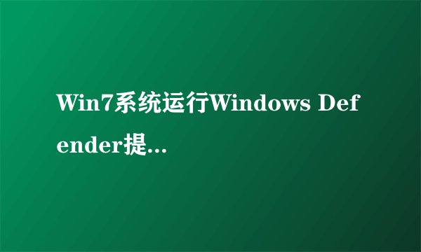 Win7系统运行Windows Defender提示0x800106ba错误代码怎么办