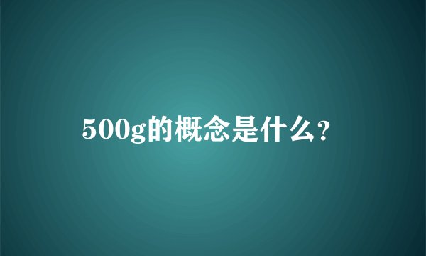 500g的概念是什么？