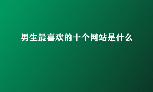 男生最喜欢的十个网站是什么